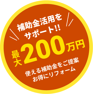 補助金活用をサポート!!最大200万円 使える補助金をご提案、お得にリフォーム