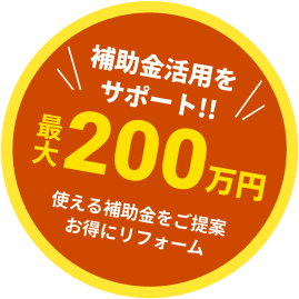補助金活用をサポート!!最大200万円 使える補助金をご提案、お得にリフォーム